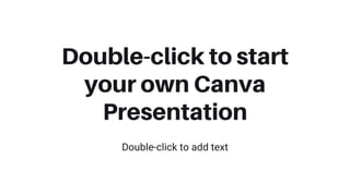 Double-click to start
your own Canva
Presentation
Double-click to add text
 
