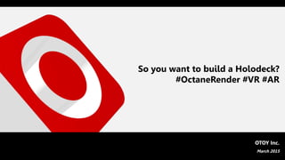 So you want to build a Holodeck?
#OctaneRender #VR #AR
OTOY Inc.
March 2015
 