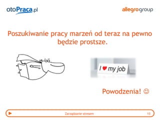 Poszukiwanie pracy marzeń od teraz na pewno
               będzie prostsze.




                                       Powodzenia! 


                 Zarządzanie stresem               13
 