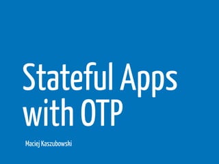 Stateful Apps
with OTP
Maciej Kaszubowski
 
