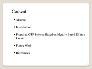2
 Abstract
 Introduction
 Proposed OTP Scheme Based on Identity Based Elliptic
Curve
 Future Work
 References
Content
 