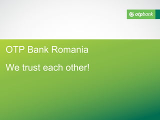 OTP Bank Romania
We trust each other!
 