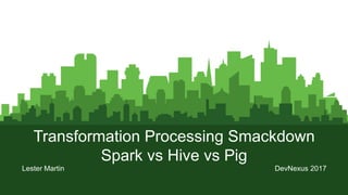 Page1
Transformation Processing Smackdown
Spark vs Hive vs Pig
Lester Martin DevNexus 2017
 