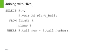Page71
Joining with Hive
SELECT F.*,
P.year AS plane_built
FROM flight F,
plane P
WHERE F.tail_num = P.tail_number;
 