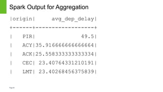 Page84
Spark Output for Aggregation
|origin| avg_dep_delay|
+------+------------------+
| PIR| 49.5|
| ACY|35.916666666666...