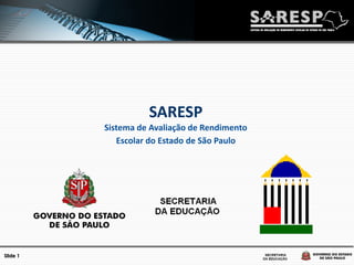 SARESP
          Sistema de Avaliação de Rendimento
             Escolar do Estado de São Paulo




Slide 1
 