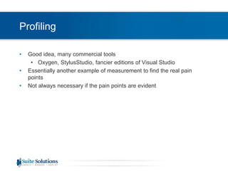 ProfilingGood idea, many commercial toolsOxygen, StylusStudio, fancier editions of Visual StudioEssentially another example of measurement to find the real pain pointsNot always necessary if the pain points are evident