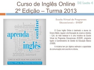 Curso de Inglês Online
2º Edição – Turma 2013
              Escola Virtual de Programas
                 Educacionais - EVESP
 
