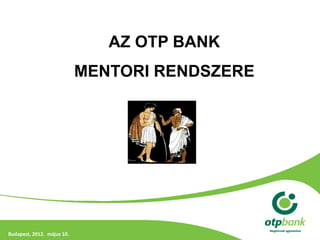 AZ OTP BANK
                            MENTORI RENDSZERE



                                 BIZALMAS! ÜZLETI TITOK!




Budapest, 2012. május 10.
 