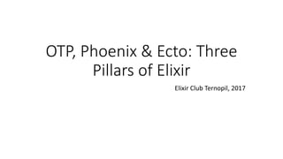 OTP, Phoenix & Ecto: Three
Pillars of Elixir
Elixir Club Ternopil, 2017
 