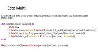 Ecto Multi
case result do
{:ok, %{account: account, log: log, sessions: sessions}} ->
# We can access results under keys w...