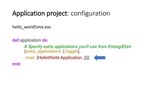 Application project: configuration
hello_worldmix.exs
def application do
# Specify extra applications you'll use from Erla...