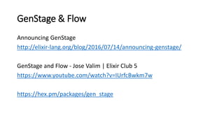 GenStage & Flow
Announcing GenStage
http://elixir-lang.org/blog/2016/07/14/announcing-genstage/
GenStage and Flow - Jose V...