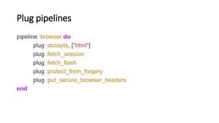 Plug pipelines
pipeline :browser do
plug :accepts, ["html"]
plug :fetch_session
plug :fetch_flash
plug :protect_from_forge...