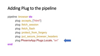 Adding Plug to the pipeline
pipeline :browser do
plug :accepts, ["html"]
plug :fetch_session
plug :fetch_flash
plug :prote...