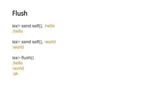 Flush
iex> send self(), :hello
:hello
iex> send self(), :world
:world
iex> flush()
:hello
:world
:ok
 