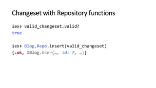 Changeset with Repository functions
iex> invalid_changeset.valid?
false
iex> Blog.Repo.insert(invalid_changeset)
{:error, ...