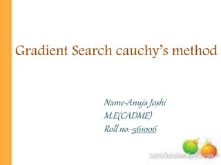 Gradient Search cauchy’s method
Name-Anuja Joshi
M.E(CADME)
Roll no.-561006
 