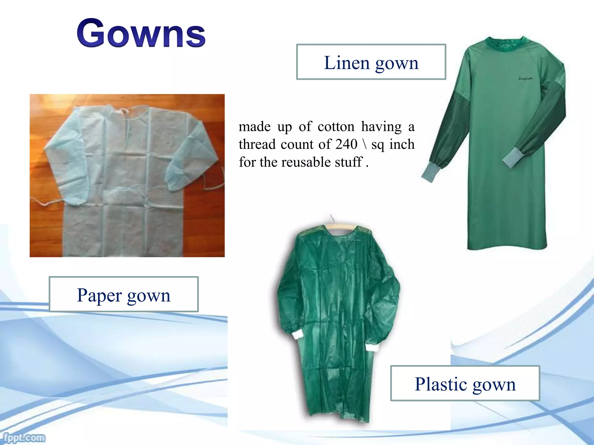 Linen gown
made up of cotton having a
thread count of 240  sq inch
for the reusable stuff .

Paper gown

Plastic gown

 
