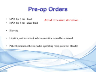 • NPO for 6 hrs : food
• NPO for 3 hrs : clear fluid

Avoid excessive starvation

• Shaving
• Lipstick, nail varnish & other cosmetics should be removed
• Patient should not be shifted in operating room with full bladder

 