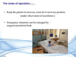 • Keep the patient in recovery room & in recovery position.
(under observation of anesthetist.)
• Emergency situations can be managed by surgeon/anesthetist/both.

 