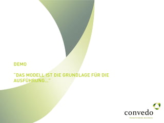 DEMO
“DAS MODELL IST DIE GRUNDLAGE FÜR DIE
AUSFÜHRUNG…”
 