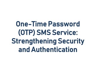 One-Time Password
(OTP) SMS Service:
Strengthening Security
and Authentication
 