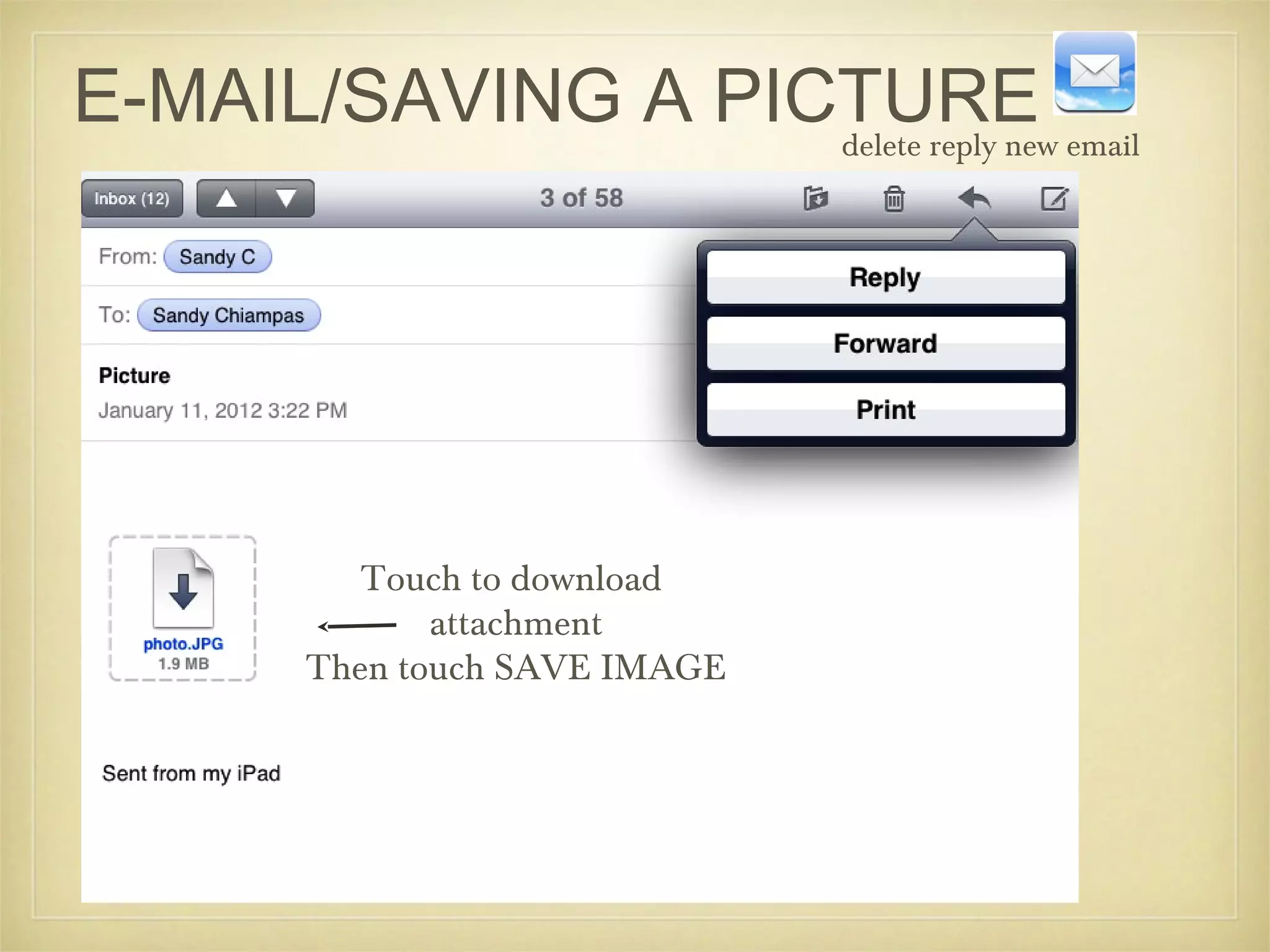 E-MAIL/SAVING A PICTURE email
                   delete reply new




          Touch to download
              attachment
       Then touch SAVE IMAGE
 