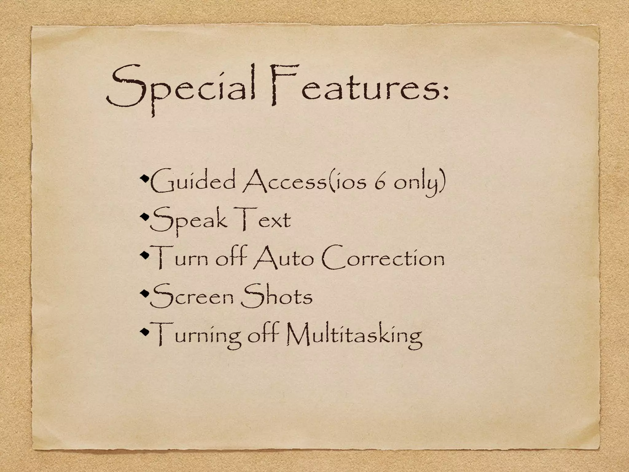 Special Features:

  Guided Access(ios 6 only)
  Speak Text
  Turn off Auto Correction
  Screen Shots
  Turning off Multitasking
 