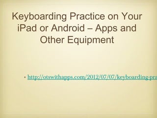 Keyboarding Practice on Your
 iPad or Android – Apps and
      Other Equipment


  • http://otswithapps.com/2012/07/07/keyboarding-pra
 