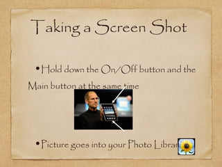 Taking a Screen Shot

 •Hold down the On/Off button and the
Main button at the same time




 •Picture goes into your Photo Library
 