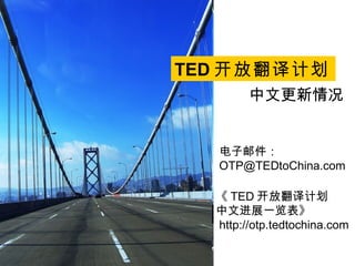 TED 开放翻译计划   电子邮件： [email_address] 中文更新情况 《 TED 开放翻译计划 中文进展一览表》 http://otp.tedtochina.com   