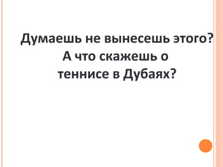 Думаешь не вынесешь этого? А что скажешь о  теннисе в Дубаях? 