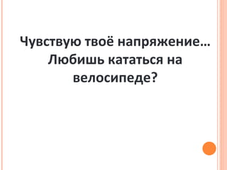 Чувствую твоё напряжение… Любишь кататься на велосипеде? 