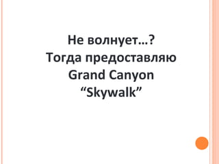 Не волнует…? Тогда предоставляю Grand Canyon “Skywalk” 