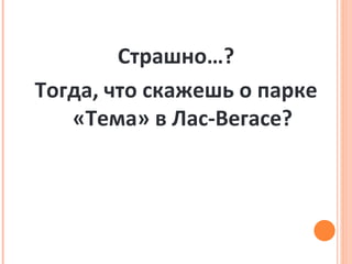 Страшно…? Тогда, что скажешь о парке «Тема» в Лас-Вегасе? 