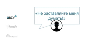 «Не заставляйте меня
думать!»
 