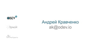 Андрей Кравченко
ak@odev.io
 
