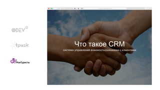 Что такое CRM
система управления взаимоотношениями с клиентами
 
