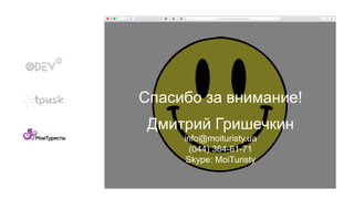 Спасибо за внимание!
Дмитрий Гришечкин
info@moituristy.ua
(044) 364-61-71
Skype: MoiTuristy
 