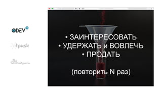 • ЗАИНТЕРЕСОВАТЬ
• УДЕРЖАТЬ и ВОВЛЕЧЬ
• ПРОДАТЬ
(повторить N раз)
 