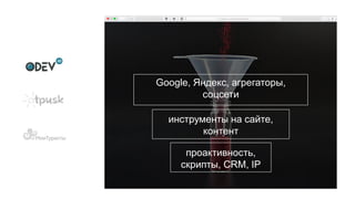 Google, Яндекс, агрегаторы,
соцсети
инструменты на сайте,
контент
проактивность,
скрипты, CRM, IP
 