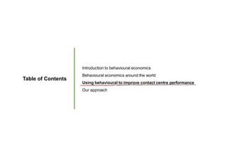 Table of Contents
Introduction to behavioural economics
Behavioural economics around the world
Using behavioural to improve contact centre performance
Our approach
 