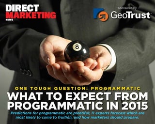 O N E T O U G H Q U E S T I O N : P R O G R A M M A T I C
WHAT TO EXPECT FROM
PROGRAMMATIC IN 2015Predictions for programmatic are plentiful; 11 experts forecast which are
most likely to come to fruition, and how marketers should prepare.
Sponsored by
 