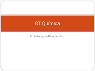 Metodologias diferenciadas
OT Química
 