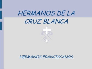 HERMANOS DE LA
CRUZ BLANCA
HERMANOS FRANCISCANOS
 