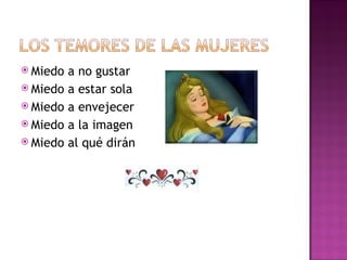 Miedo a no gustar Miedo a estar sola Miedo a envejecer Miedo a la imagen Miedo al qué dirán 