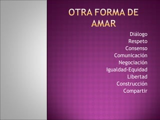 Diálogo Respeto Consenso Comunicación Negociación Igualdad-Equidad Libertad Construcción Compartir 