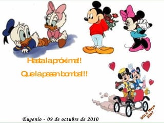 Hasta la próxima!! Que la pasen bomba!!! Eugenio - 09 de octubre de 2010  