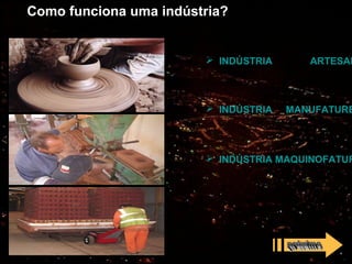 Como funciona uma indústria?


                         INDÚSTRIA      ARTESAN



                         INDÚSTRIA   MANUFATURE



                         INDÚSTRIA MAQUINOFATUR
 